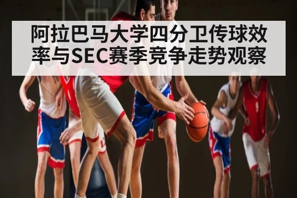 阿拉巴马大学四分卫传球效率与SEC赛季竞争走势观察